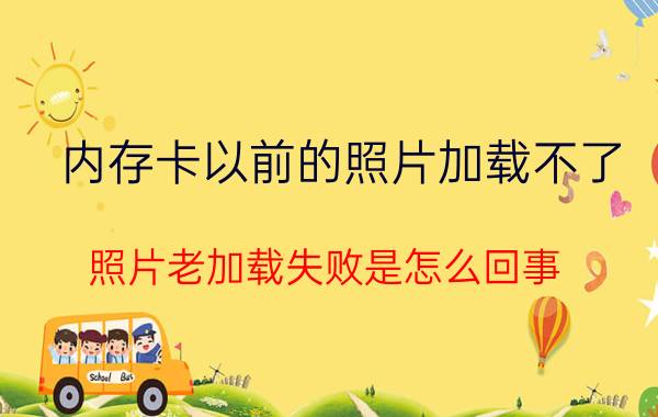 内存卡以前的照片加载不了 照片老加载失败是怎么回事？